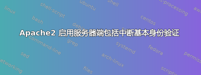 Apache2 启用服务器端包括中断基本身份验证