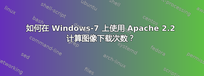 如何在 Windows-7 上使用 Apache 2.2 计算图像下载次数？