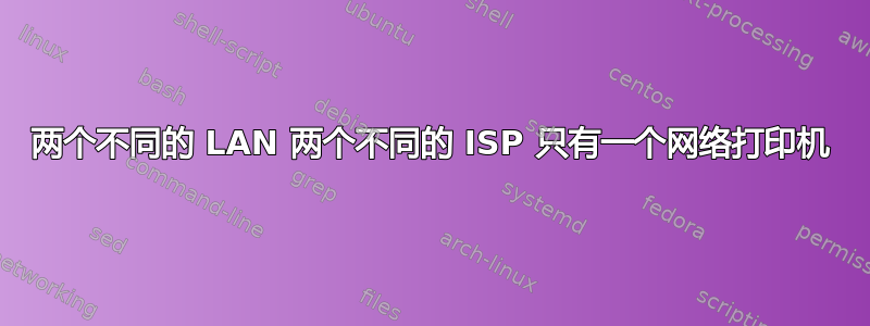 两个不同的 LAN 两个不同的 ISP 只有一个网络打印机