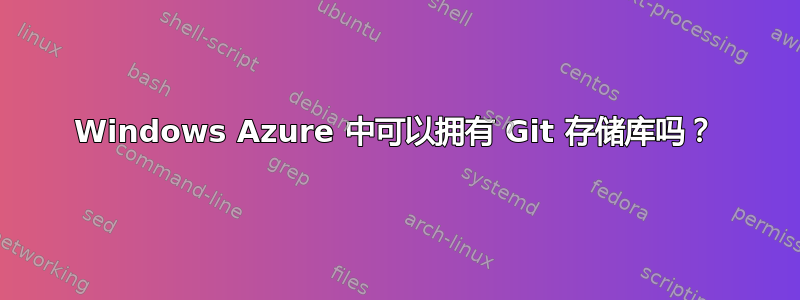 Windows Azure 中可以拥有 Git 存储库吗？