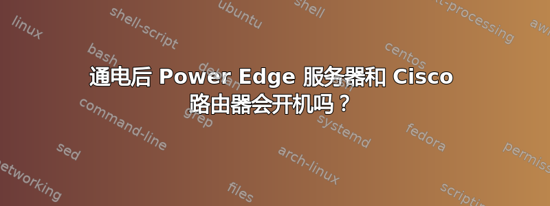 通电后 Power Edge 服务器和 Cisco 路由器会开机吗？