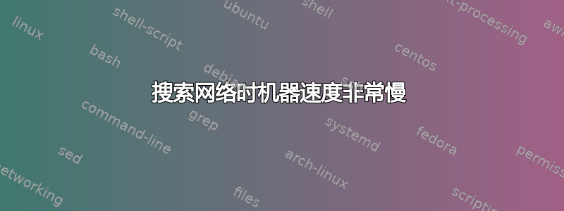 搜索网络时机器速度非常慢