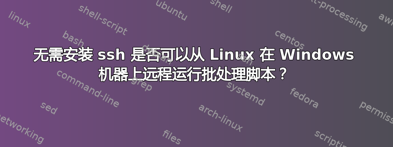 无需安装 ssh 是否可以从 Linux 在 Windows 机器上远程运行批处理脚本？