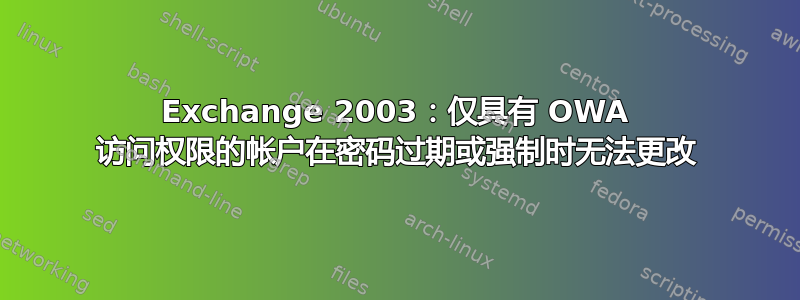 Exchange 2003：仅具有 OWA 访问权限的帐户在密码过期或强制时无法更改