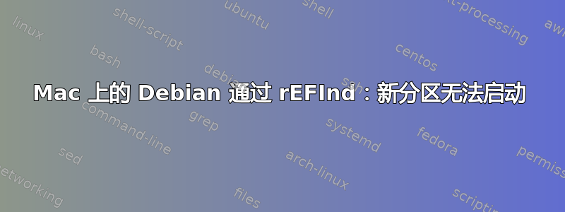 Mac 上的 Debian 通过 rEFInd：新分区无法启动