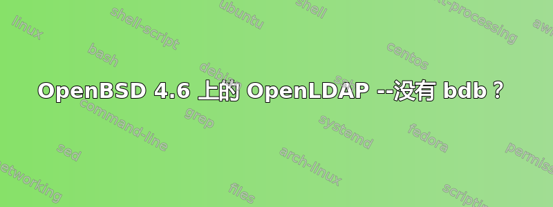 OpenBSD 4.6 上的 OpenLDAP --没有 bdb？