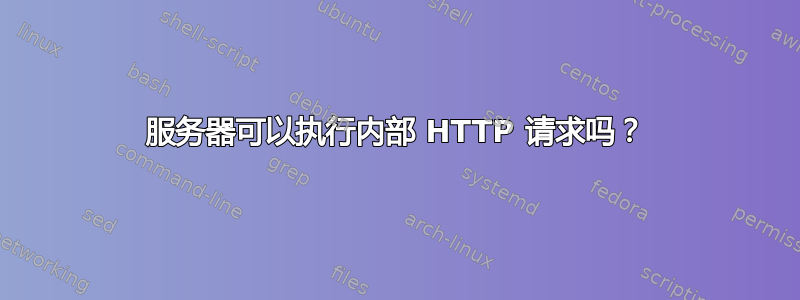 服务器可以执行内部 HTTP 请求吗？