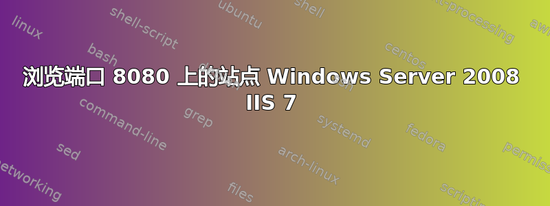 浏览端口 8080 上的站点 Windows Server 2008 IIS 7