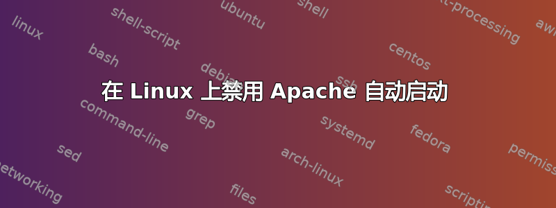 在 Linux 上禁用 Apache 自动启动