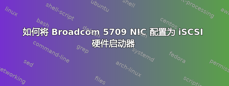 如何将 Broadcom 5709 NIC 配置为 iSCSI 硬件启动器