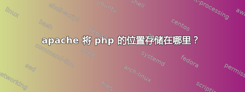 apache 将 php 的位置存储在哪里？