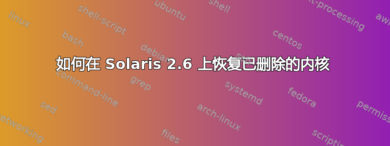 如何在 Solaris 2.6 上恢复已删除的内核