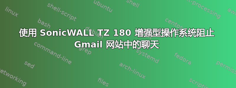 使用 SonicWALL TZ 180 增强型操作系统阻止 Gmail 网站中的聊天