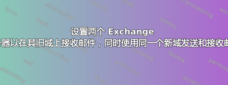 设置两个 Exchange 服务器以在其旧域上接收邮件，同时使用同一个新域发送和接收邮件