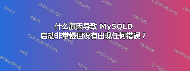 什么原因导致 MySQLD 启动非常慢但没有出现任何错误？