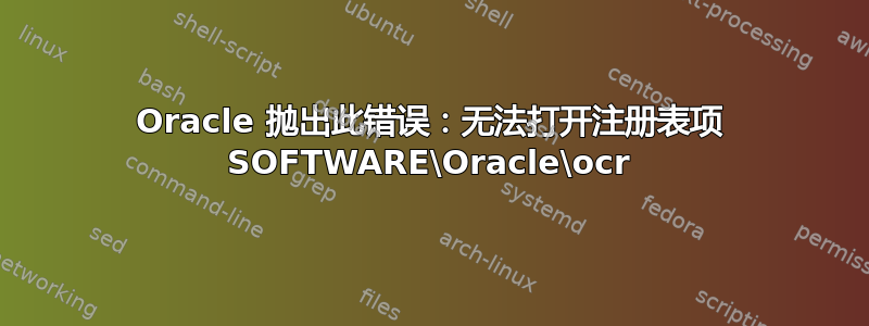 Oracle 抛出此错误：无法打开注册表项 SOFTWARE\Oracle\ocr