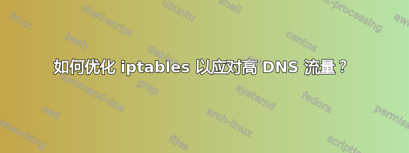 如何优化 iptables 以应对高 DNS 流量？