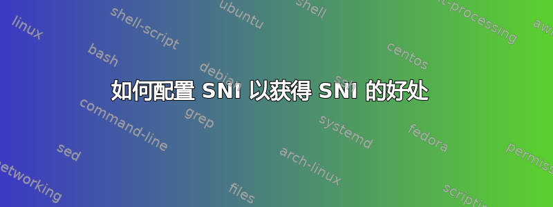 如何配置 SNI 以获得 SNI 的好处 