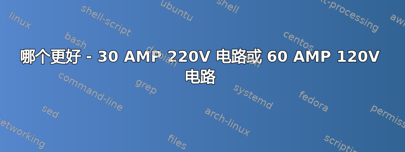 哪个更好 - 30 AMP 220V 电​​路或 60 AMP 120V 电​​路