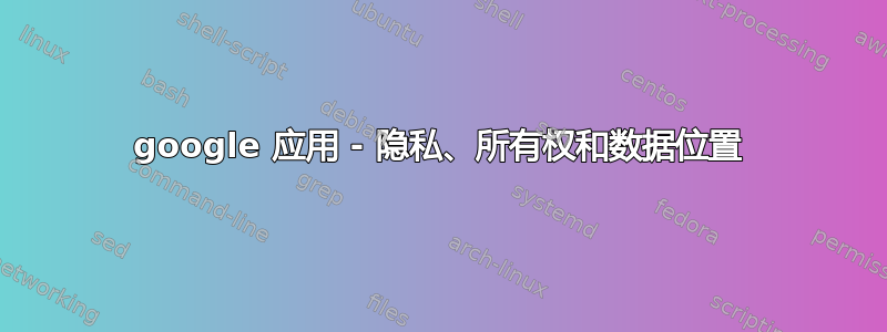 google 应用 - 隐私、所有权和数据位置