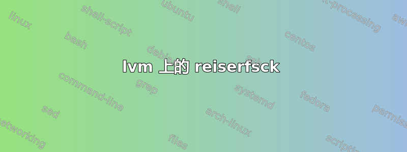 lvm 上的 reiserfsck