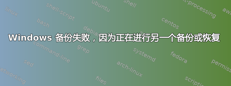 Windows 备份失败，因为正在进行另一个备份或恢复