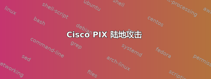 Cisco PIX 陆地攻击