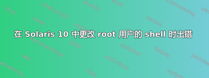 在 Solaris 10 中更改 root 用户的 shell 时出错