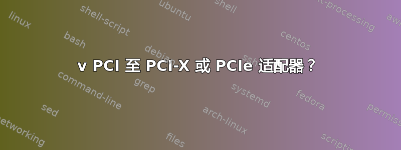 5v PCI 至 PCI-X 或 PCIe 适配器？