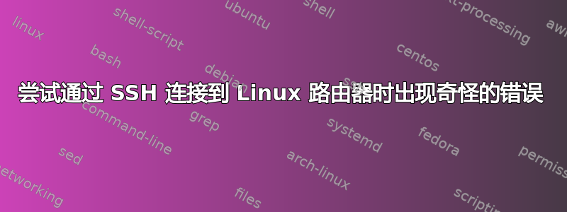 尝试通过 SSH 连接到 Linux 路由器时出现奇怪的错误