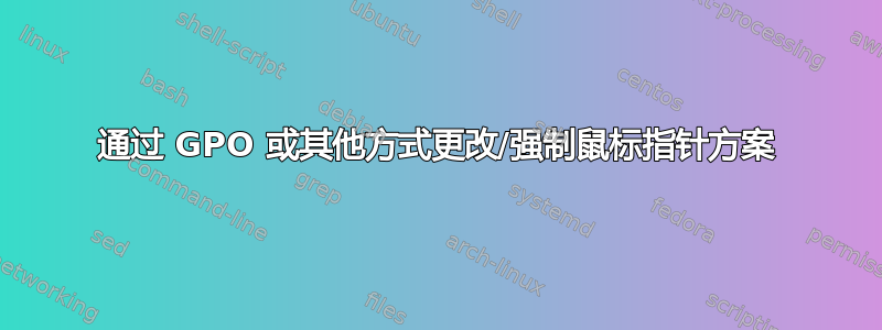 通过 GPO 或其他方式更改/强制鼠标指针方案