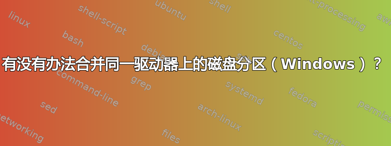 有没有办法合并同一驱动器上的磁盘分区（Windows）？