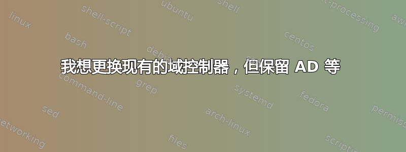 我想更换现有的域控制器，但保留 AD 等