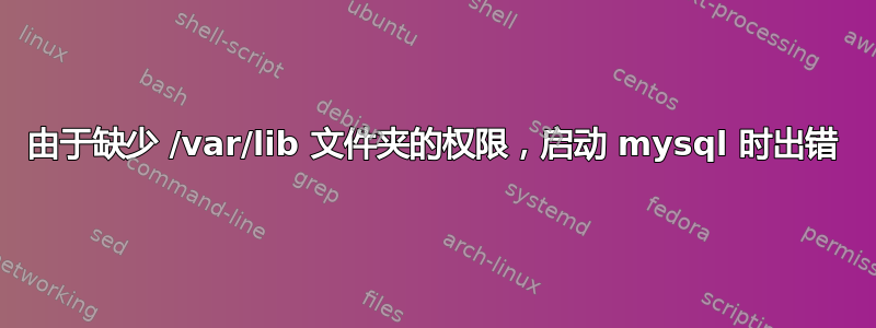 由于缺少 /var/lib 文件夹的权限，启动 mysql 时出错