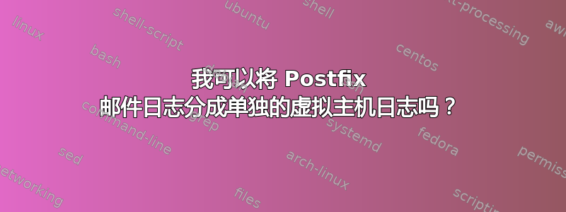 我可以将 Postfix 邮件日志分成单独的虚拟主机日志吗？