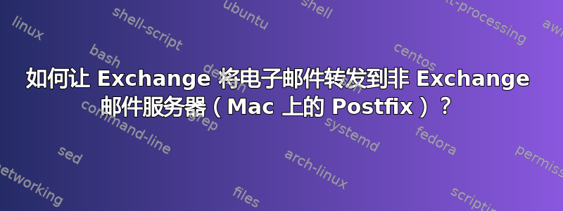 如何让 Exchange 将电子邮件转发到非 Exchange 邮件服务器（Mac 上的 Postfix）？