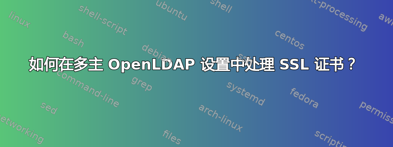 如何在多主 OpenLDAP 设置中处理 SSL 证书？