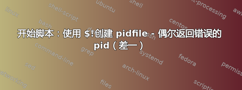 开始脚本：使用 $!创建 pidfile - 偶尔返回错误的 pid（差一）