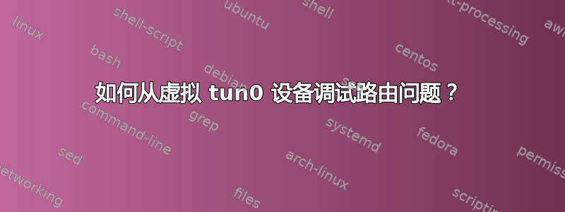 如何从虚拟 tun0 设备调试路由问题？