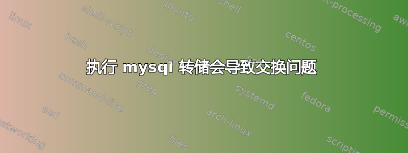 执行 mysql 转储会导致交换问题