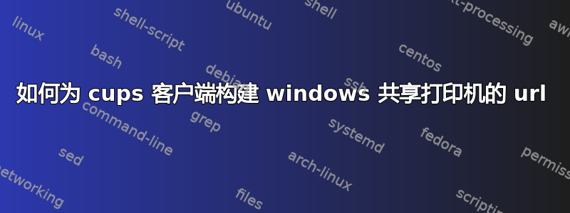 如何为 cups 客户端构建 windows 共享打印机的 url