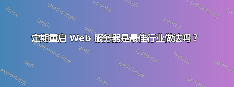 定期重启 Web 服务器是最佳行业做法吗？