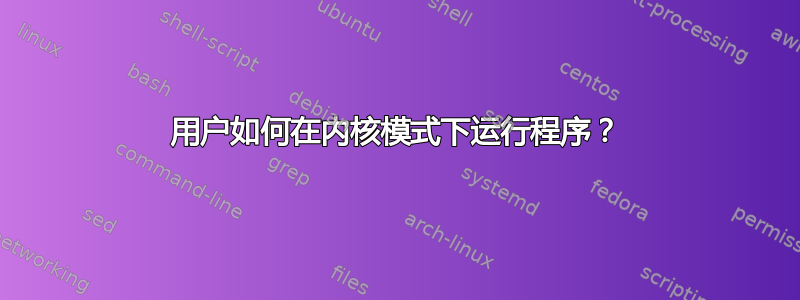 用户如何在内核模式下运行程序？