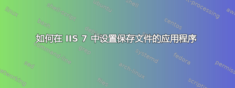 如何在 IIS 7 中设置保存文件的应用程序