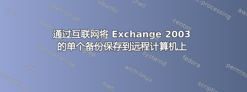 通过互联网将 Exchange 2003 的单个备份保存到远程计算机上