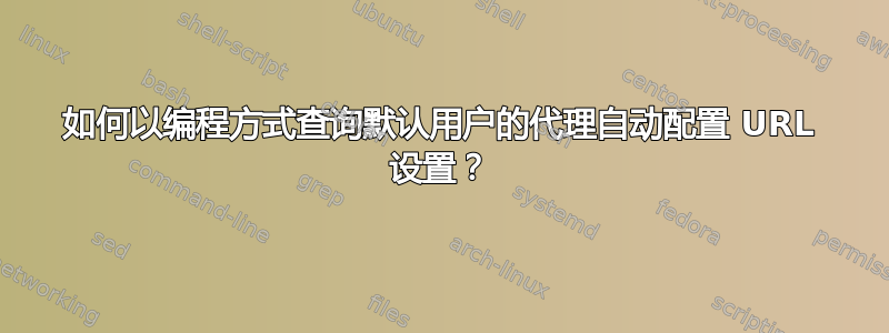 如何以编程方式查询默认用户的代理自动配置 URL 设置？