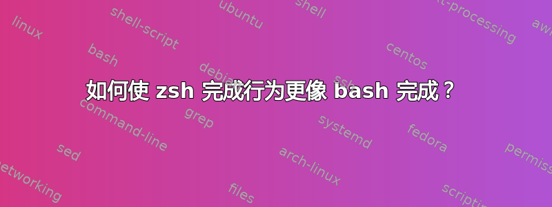 如何使 zsh 完成行为更像 bash 完成？