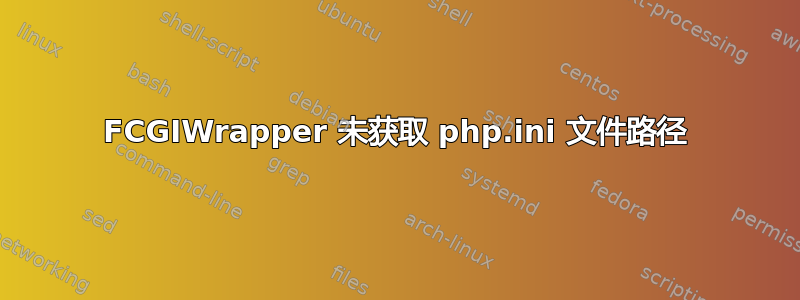 FCGIWrapper 未获取 php.ini 文件路径