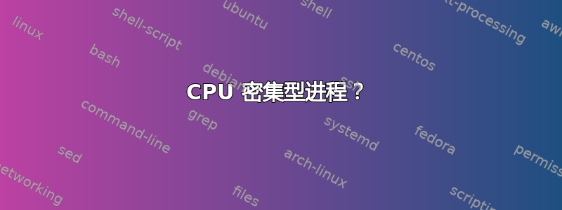 CPU 密集型进程？