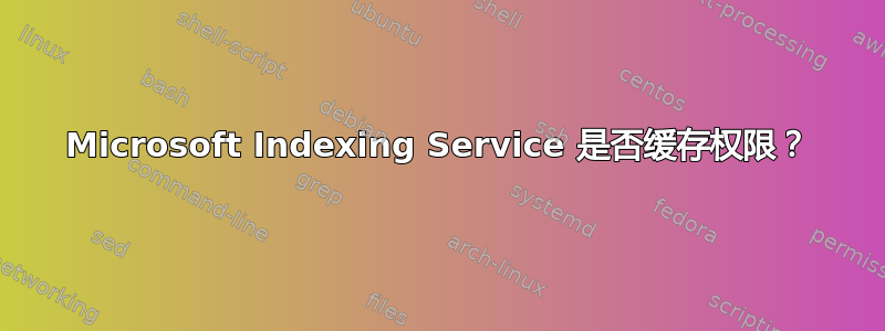 Microsoft Indexing Service 是否缓存权限？